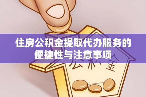 赤壁住房公积金提取代办服务的便捷性与注意事项