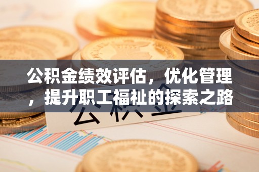 赤壁公积金绩效评估，优化管理，提升职工福祉的探索之路