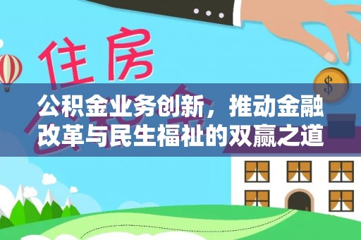 赤壁公积金业务创新，推动金融改革与民生福祉的双赢之道