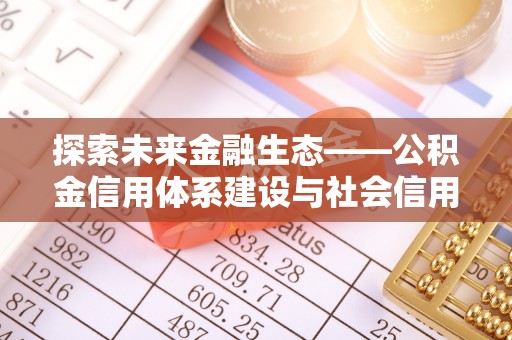 赤壁探索未来金融生态——公积金信用体系建设与社会信用体系的深度融合