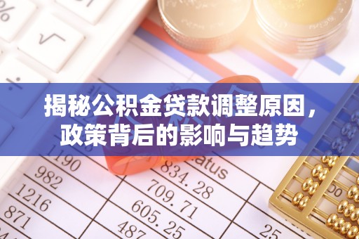 赤壁揭秘公积金贷款调整原因，政策背后的影响与趋势