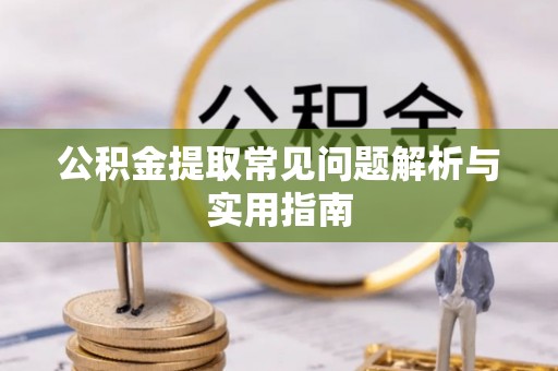 赤壁公积金提取常见问题解析与实用指南