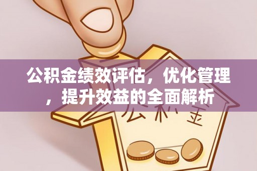 赤壁公积金绩效评估，优化管理，提升效益的全面解析