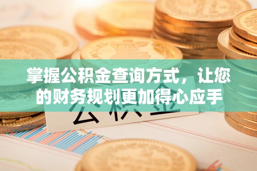 赤壁掌握公积金查询方式，让您的财务规划更加得心应手