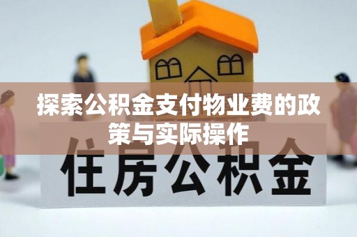 赤壁探索公积金支付物业费的政策与实际操作