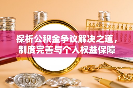 赤壁探析公积金争议解决之道，制度完善与个人权益保障