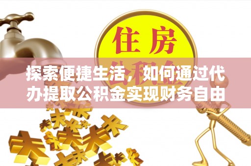 赤壁探索便捷生活，如何通过代办提取公积金实现财务自由