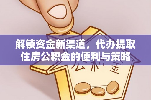 赤壁解锁资金新渠道，代办提取住房公积金的便利与策略