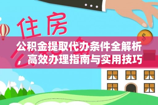 赤壁公积金提取代办条件全解析，高效办理指南与实用技巧