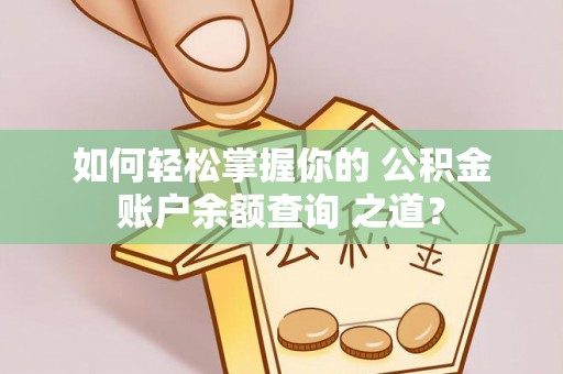 赤壁如何轻松掌握你的 公积金账户余额查询 之道？