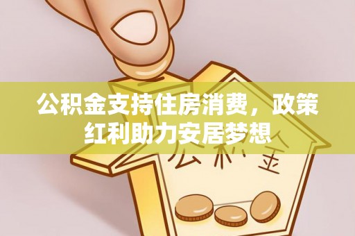 赤壁公积金支持住房消费，政策红利助力安居梦想