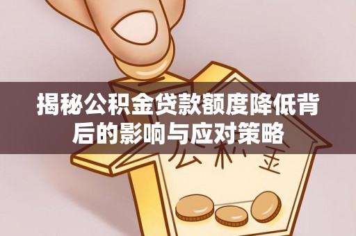 赤壁揭秘公积金贷款额度降低背后的影响与应对策略