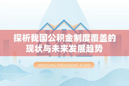 赤壁探析我国公积金制度覆盖的现状与未来发展趋势