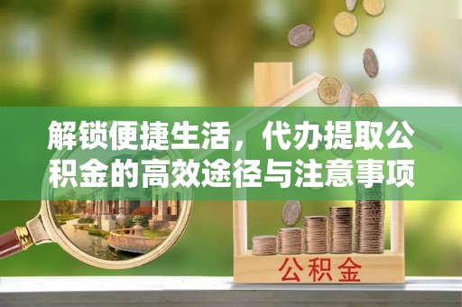 赤壁解锁便捷生活，代办提取公积金的高效途径与注意事项