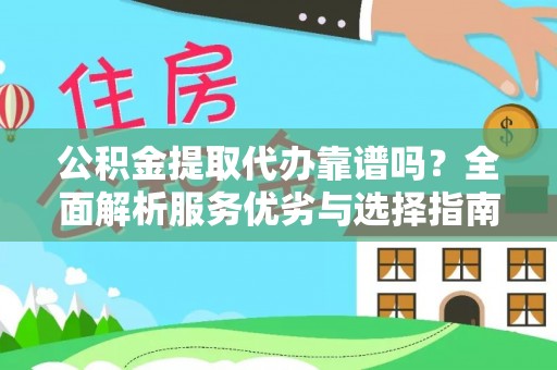 赤壁公积金提取代办靠谱吗？全面解析服务优劣与选择指南