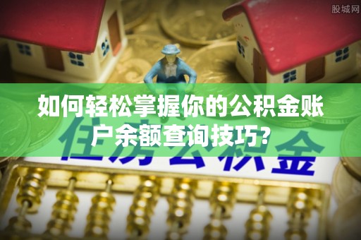 赤壁如何轻松掌握你的公积金账户余额查询技巧？