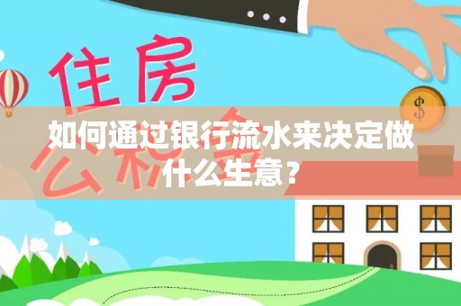 赤壁如何通过银行流水来决定做什么生意？