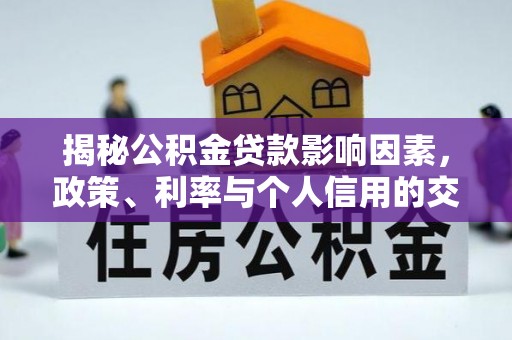 赤壁揭秘公积金贷款影响因素，政策、利率与个人信用的交织作用