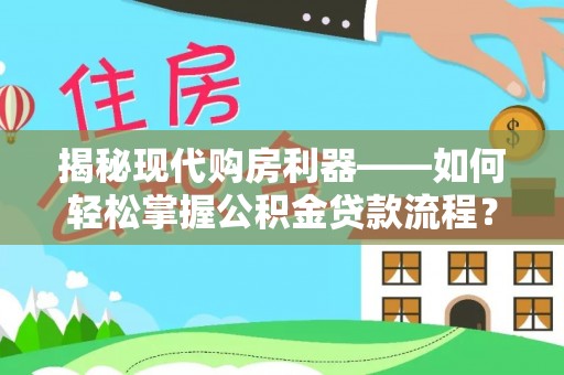 赤壁揭秘现代购房利器——如何轻松掌握公积金贷款流程？