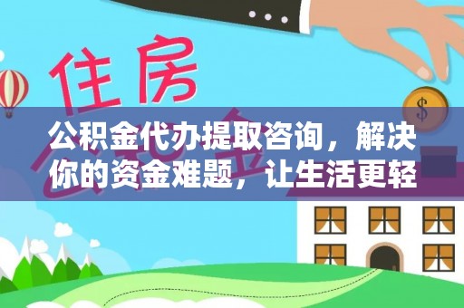 赤壁公积金代办提取咨询，解决你的资金难题，让生活更轻松