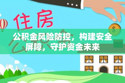 赤壁公积金风险防控，构建安全屏障，守护资金未来