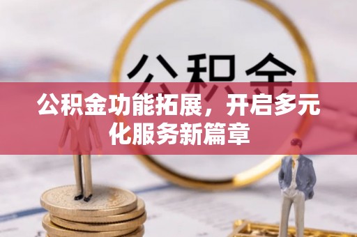 赤壁公积金功能拓展，开启多元化服务新篇章