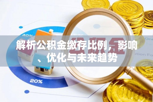 赤壁解析公积金缴存比例，影响、优化与未来趋势