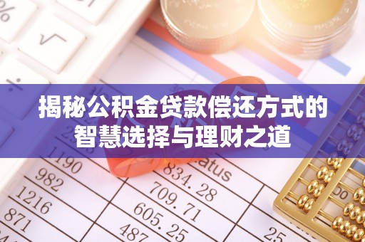 赤壁揭秘公积金贷款偿还方式的智慧选择与理财之道