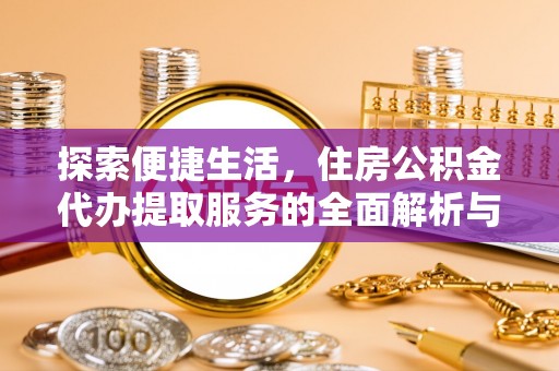 赤壁探索便捷生活，住房公积金代办提取服务的全面解析与优势