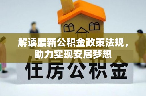 赤壁解读最新公积金政策法规，助力实现安居梦想