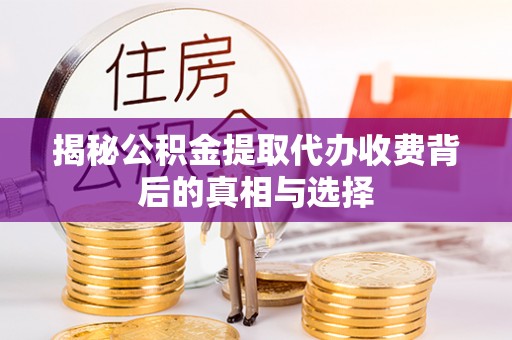 赤壁揭秘公积金提取代办收费背后的真相与选择