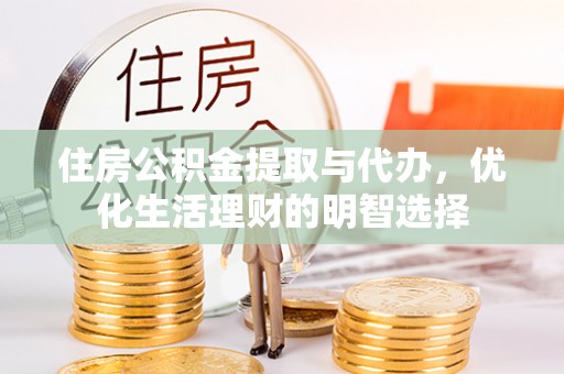 赤壁住房公积金提取与代办，优化生活理财的明智选择