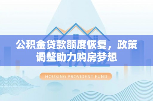 赤壁公积金贷款额度恢复，政策调整助力购房梦想