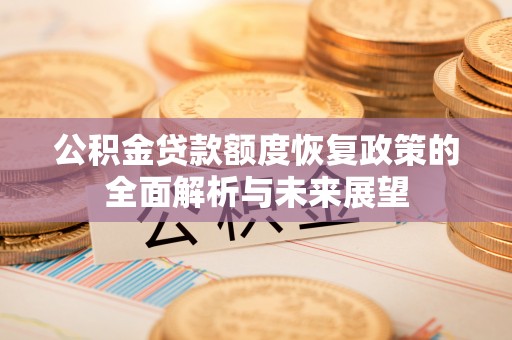 赤壁公积金贷款额度恢复政策的全面解析与未来展望