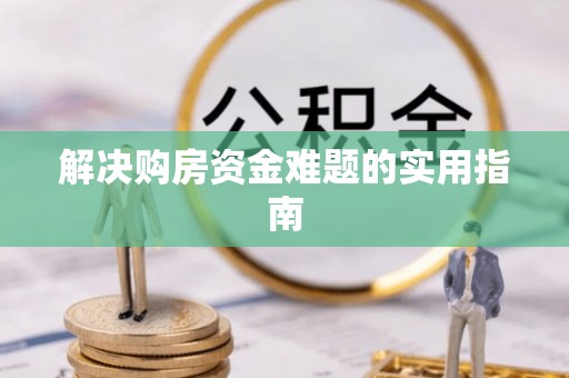 赤壁解决购房资金难题的实用指南