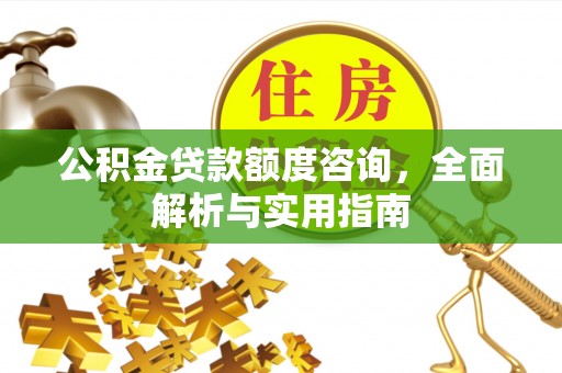 赤壁公积金贷款额度咨询，全面解析与实用指南