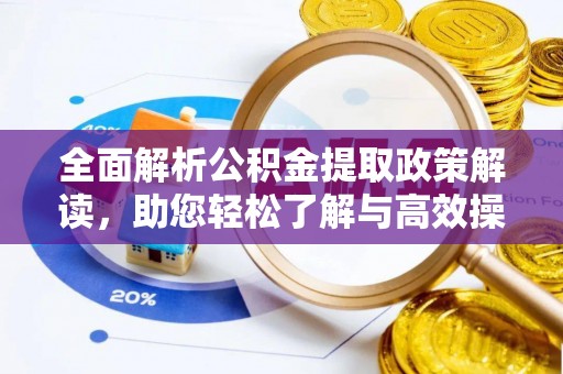 赤壁全面解析公积金提取政策解读，助您轻松了解与高效操作