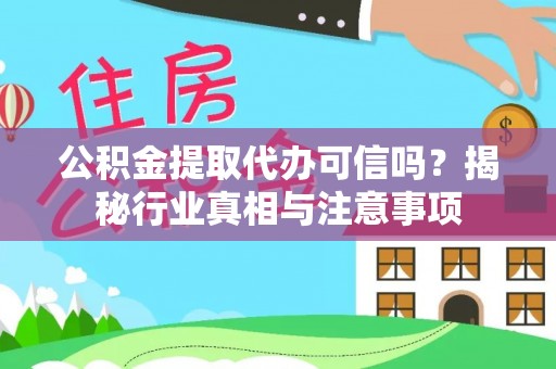赤壁公积金提取代办可信吗？揭秘行业真相与注意事项