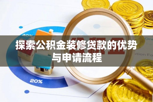赤壁探索公积金装修贷款的优势与申请流程