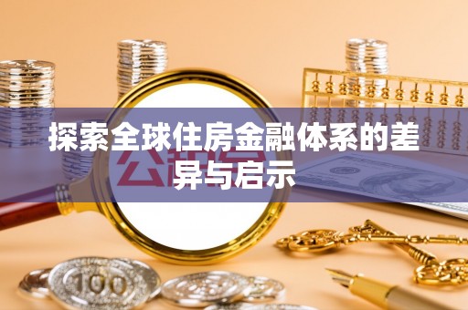 赤壁探索全球住房金融体系的差异与启示