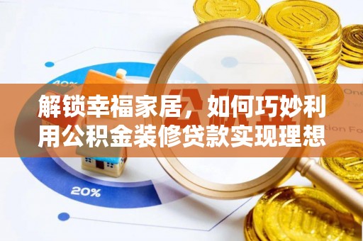 赤壁解锁幸福家居，如何巧妙利用公积金装修贷款实现理想空间