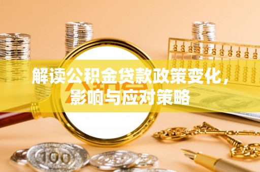 赤壁解读公积金贷款政策变化，影响与应对策略