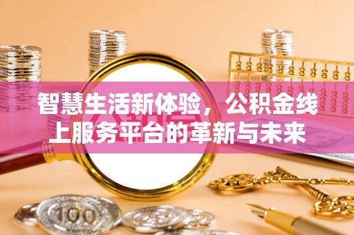 赤壁智慧生活新体验，公积金线上服务平台的革新与未来