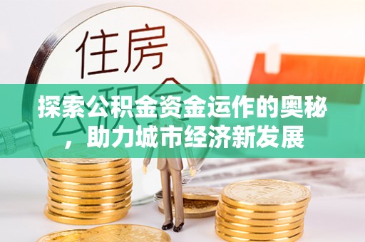赤壁探索公积金资金运作的奥秘，助力城市经济新发展