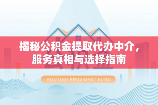 赤壁揭秘公积金提取代办中介，服务真相与选择指南