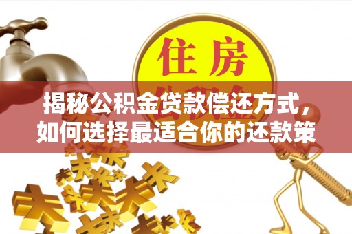 赤壁揭秘公积金贷款偿还方式，如何选择最适合你的还款策略