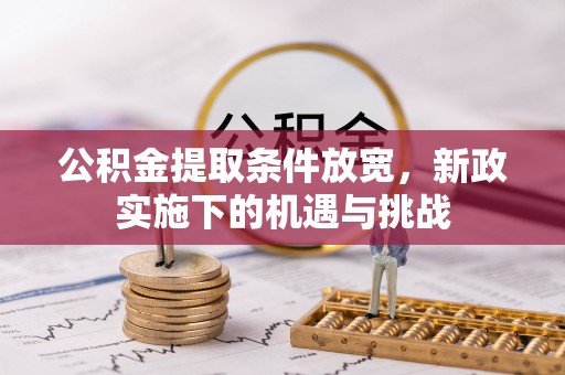 赤壁公积金提取条件放宽，新政实施下的机遇与挑战