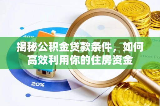 赤壁揭秘公积金贷款条件，如何高效利用你的住房资金