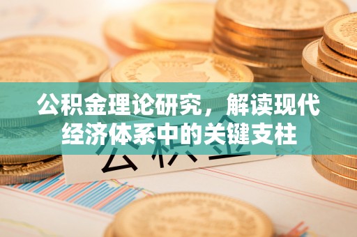 赤壁公积金理论研究，解读现代经济体系中的关键支柱