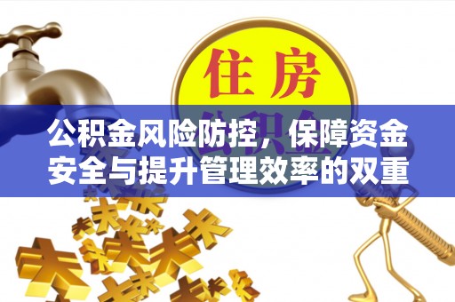 赤壁公积金风险防控，保障资金安全与提升管理效率的双重探索